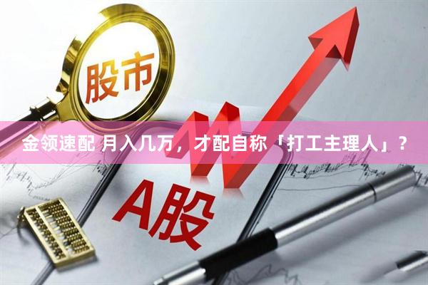 金领速配 月入几万，才配自称「打工主理人」？