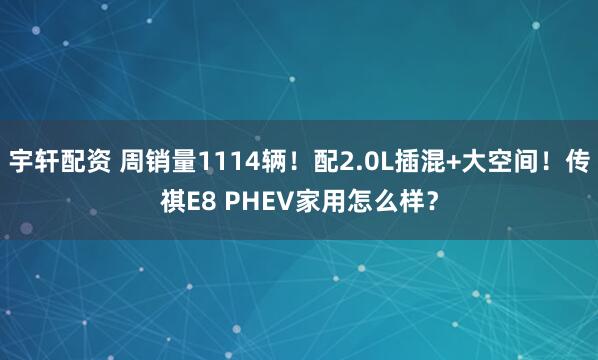 宇轩配资 周销量1114辆！配2.0L插混+大空间！传祺E8 PHEV家用怎么样？