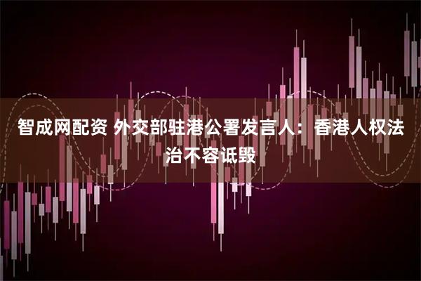 智成网配资 外交部驻港公署发言人：香港人权法治不容诋毁