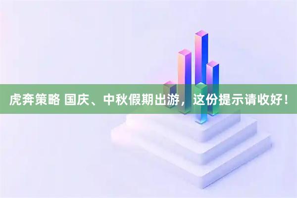 虎奔策略 国庆、中秋假期出游，这份提示请收好！