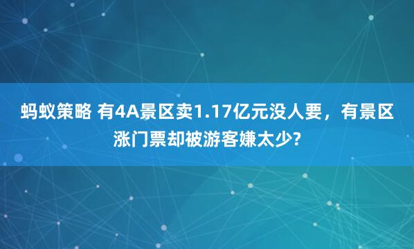 蚂蚁策略 有4A景区卖1.17亿元没人要，有景区涨门票却被游客嫌太少?