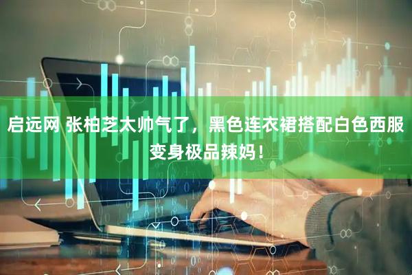 启远网 张柏芝太帅气了，黑色连衣裙搭配白色西服变身极品辣妈！