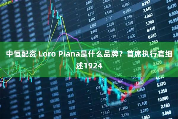 中恒配资 Loro Piana是什么品牌？首席执行官细述1924