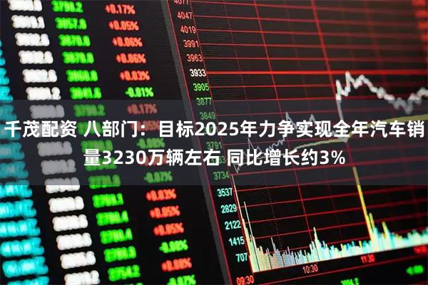 千茂配资 八部门：目标2025年力争实现全年汽车销量3230万辆左右 同比增长约3%