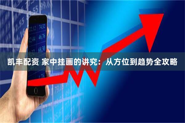 凯丰配资 家中挂画的讲究:从方位到趋势全攻略