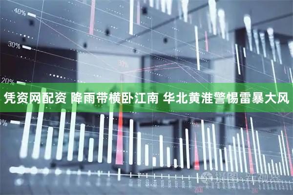 凭资网配资 降雨带横卧江南 华北黄淮警惕雷暴大风